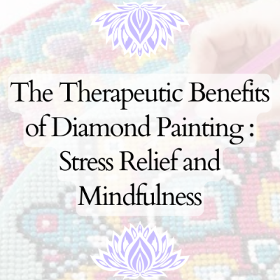 The Therapeutic Benefits of Diamond Painting: Stress Relief and Mindfulness